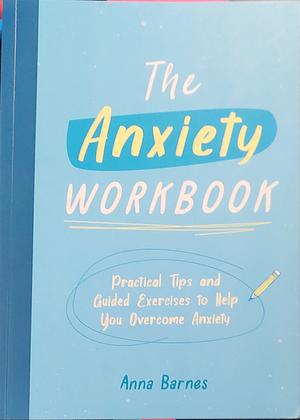 The Anxiety Workbook: Practical Tips and Guided Exercises to Help You Overcome Anxiety by Anna Barnes