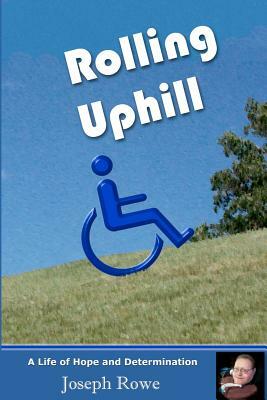 Rolling Uphill: A Life of Hope and Determination by Joseph Rowe