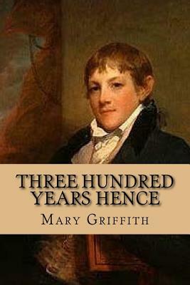 Three hundred years hence by Mary Griffith