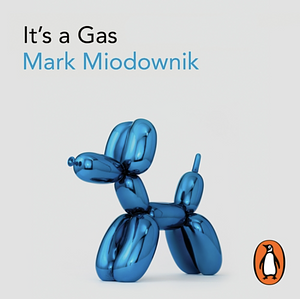 It's a Gas: The Sublime and Elusive Elements That Expand Our World by Mark Miodownik