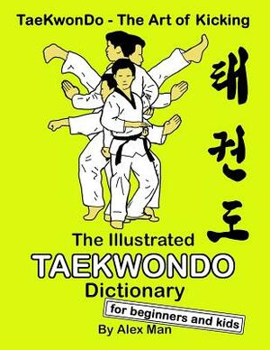 The Illustrated Taekwondo Dictionary for Beginners and Kids: A great practical guide for Taekwondo Beginners and kids. by Alex Man