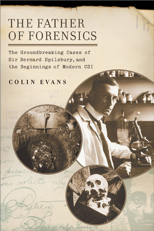 The Father of Forensics: The Groundbreaking Cases of Sir Bernard Spilsbury, and the Beginnings of Modern CSI by Amy Welch, Jarrett Hallcox, Colin Evans