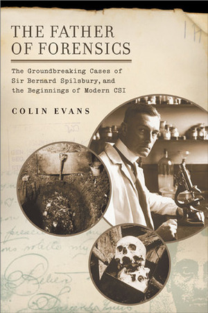 The Father of Forensics: The Groundbreaking Cases of Sir Bernard Spilsbury, and the Beginnings of Modern CSI by Colin Evans, Jarrett Hallcox, Amy Welch