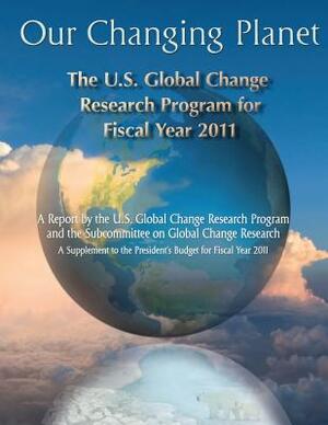 Our Changing Planet: The U.S. Global Change Research Program for Fiscal Year 2011 by National Science and Technology Council