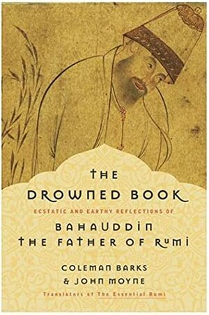 The Drowned Book: Ecstatic and Earthy Reflections of the Father of Rumi by John Moyne, Bahauddin, Coleman Barks