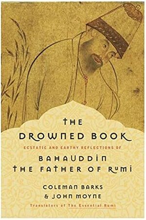 The Drowned Book: Ecstatic and Earthy Reflections of the Father of Rumi by Coleman Barks, Bahauddin, John Moyne