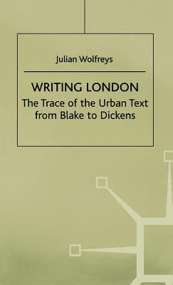 Writing London: The Trace of the Urban Text from Blake to Dickens by J. Wolfreys