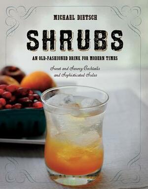 Shrubs: An Old-Fashioned Drink for Modern Times by Michael Dietsch