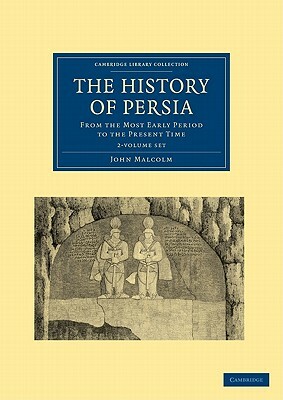 The History of Persia 2 Volume Set: From the Most Early Period to the Present Time by John Malcolm