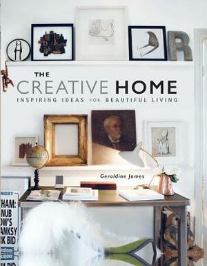 The Creative Home: Inspiring Ideas for Beautiful Living by Geraldine James