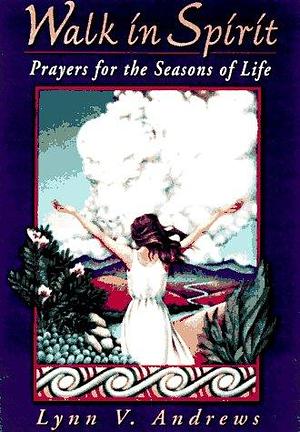 Walk in Spirit: Prayers for the Seasons of Life by Lynn V. Andrews