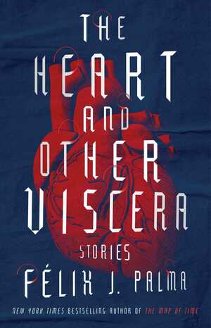 The Heart and Other Viscera: Stories by Félix J. Palma