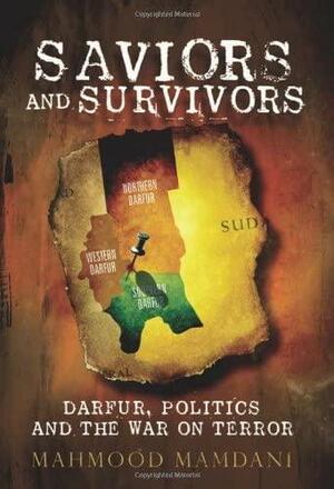 Saviors And Survivors: Darfur, Politics, And The War On Terror by Mahmood Mamdani