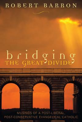 Bridging the Great Divide: Musings of a Post-Liberal, Post-Conservative Evangelical Catholic by Archbishop Robert Barron