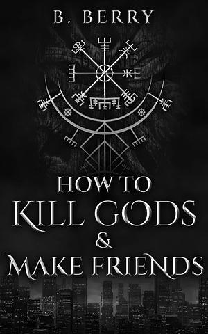 How to Kill Gods and Make Friends by B. Berry