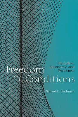Freedom and Its Conditions: Discipline, Autonomy, and Resistance by Richard Flathman