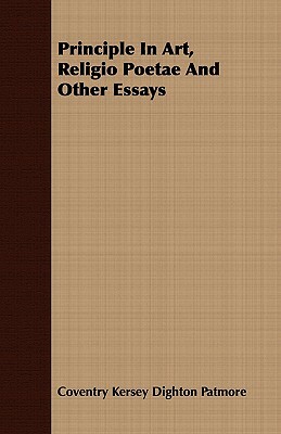 Principle in Art, Religio Poetae and Other Essays by Coventry Kersey Dighton Patmore