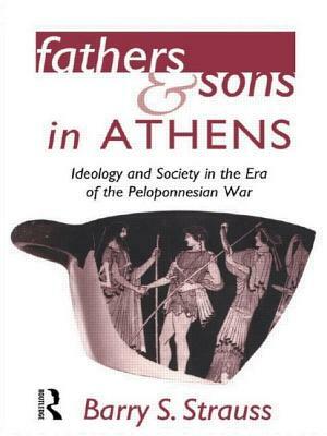 Fathers and Sons in Athens: Ideology and Society in the Era of the Peloponnesian War by Barry Strauss