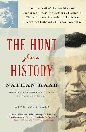 The Hunt for History: On the Trail of the World's Lost Treasures―from the Letters of Lincoln, Churchill, and Einstein to the Secret Recordings Onboard JFK's Air Force One by Nathan Raab, Nathan Raab, Luke Barr