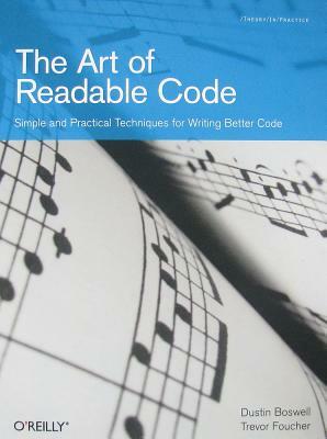 The Art of Readable Code: Simple and Practical Techniques for Writing Better Code by Trevor Foucher, Dustin Boswell