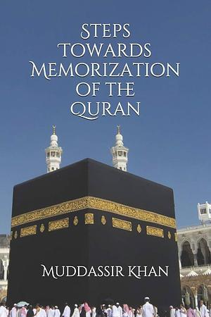 Steps Towards Memorization of the Quran: Based on the Advice of Shaykh Yasir Qadhi, Nouman Ali Khan, and Mufti Menk by Khan, Muddassir Khan