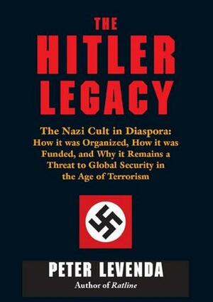 The Hitler Legacy: The Nazi Cult in Diaspora:How it was Organized, How it was Funded, and Why it Remains a Threat to Global Security in the Age of Terrorism by Peter Levenda