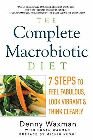 The Complete Macrobiotic Diet: 7 Steps to Feel Fabulous, Look Vibrant, and Think Clearly by Michio Kushi, Denny Waxman