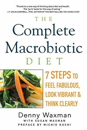 The Complete Macrobiotic Diet: 7 Steps to Feel Fabulous, Look Vibrant, and Think Clearly by Denny Waxman, Michio Kushi