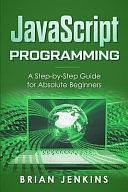 JavaScript Programming: A Step-By-Step Guide for Absolute Beginners by Brian Jenkins