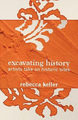 Excavating History: artists take on historic sites by Rebecca Keller