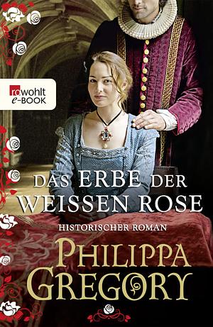 Das Erbe der weißen Rose by Philippa Gregory