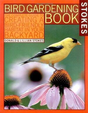 Stokes Bird Gardening Book: The Complete Guide to Creating a Bird-Friendly Habitat in Your Backyard by Lillian Stokes, Donald Stokes