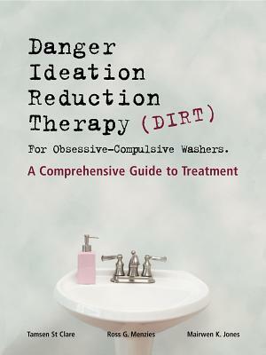 Dirt [danger Ideation Reduction Therapy] for Obsessive Compulsive Washers: A Comprehensive Guide to Treatment by Ross G. Menzies, Mairwen K. Jones, Tamsen St Clare