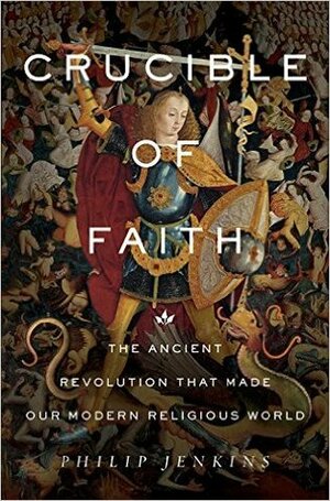 Crucible of Faith: The Ancient Revolution That Made Our Modern Religious World by Philip Jenkins
