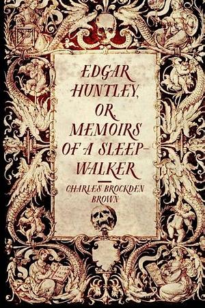 Edgar Huntley, or, Memoirs of a Sleep-Walker by Charles Brockden Brown, Charles Brockden Brown