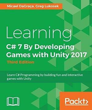 Learning C# 7 By Developing Games with Unity 2017: Learn C# Programming By Building Fun and Interactive Games with Unity by Micael DaGraça, Greg Lukosek