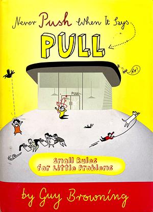 Never Push When it Says Pull: Small Rules for Little Problems by Guy Browning, Guy Browning