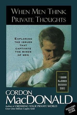 When Men Think Private Thoughts: Exploring The Issues That Captivate The Minds Of Men by Gordon MacDonald, Gordon MacDonald