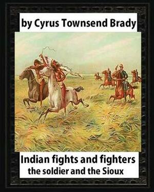 Indian Fights and Fighters (1904), by Cyrus Townsend Brady: the soldier and the Sioux by Cyrus Townsend Brady