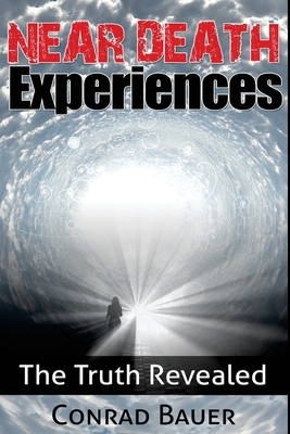 Near Death Experiences: The Truth Revealed by Conrad Bauer