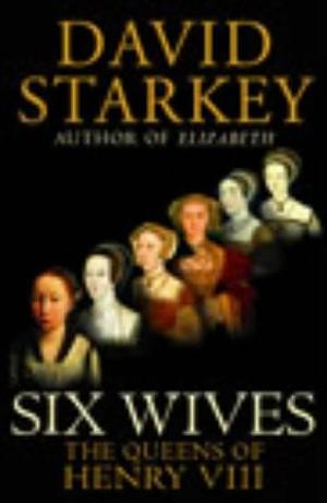 Six Wives: The Queens of Henry VIII by David Starkey