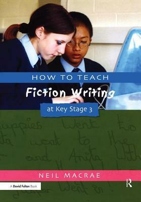 How to Teach Fiction Writing at Key Stage 3 by C. Neil MacRae