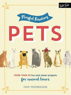 Playful Painting: Pets: More than 20 fun and clever painting projects for animal lovers by Faye Moorhouse