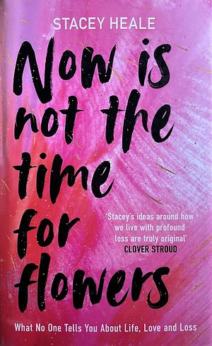 Now is Not the Time for Flowers by Stacey Heale