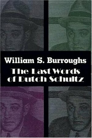 The Last Words of Dutch Schultz: A Fiction in the Form of a Film Script by William S. Burroughs, Dutch Schultz