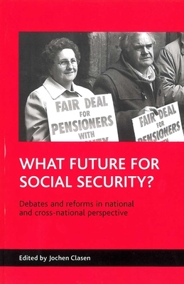 What Future for Social Security?: Debates and Reforms in National and Cross-National Perspective by Jochen Clasen