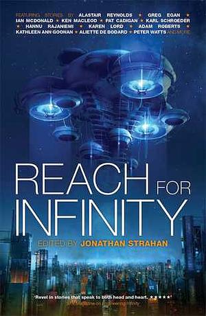 Reach for Infinity by Peter Watts, Linda Nagata, Adam Roberts, Pat Cadigan, Karen Lord, Jonathan Strahan, Ken MacLeod, Karl Schroeder, Ellen Klages, Aliette de Bodard, Ian McDonald, Kathleen Ann Goonan, Alastair Reynolds, Greg Egan, Hannu Rajaniemi