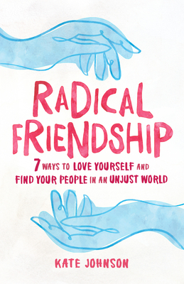 Radical Friendship: Seven Ways to Love Yourself and Find Your People in an Unjust World by Kate Johnson