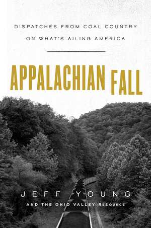 Appalachian Fall: Dispatches from Coal Country on What's Ailing America by Jeff Young