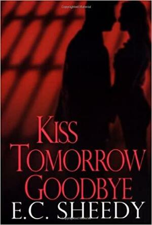 Kiss Tomorrow Goodbye by E.C. Sheedy